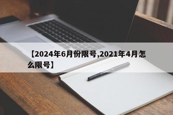 【2024年6月份限号,2021年4月怎么限号】