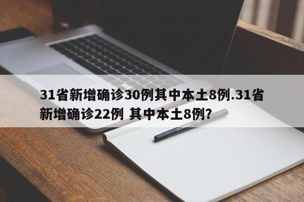 31省新增确诊30例其中本土8例.31省新增确诊22例 其中本土8例?