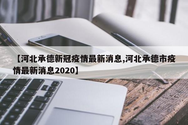 【河北承德新冠疫情最新消息,河北承德市疫情最新消息2020】