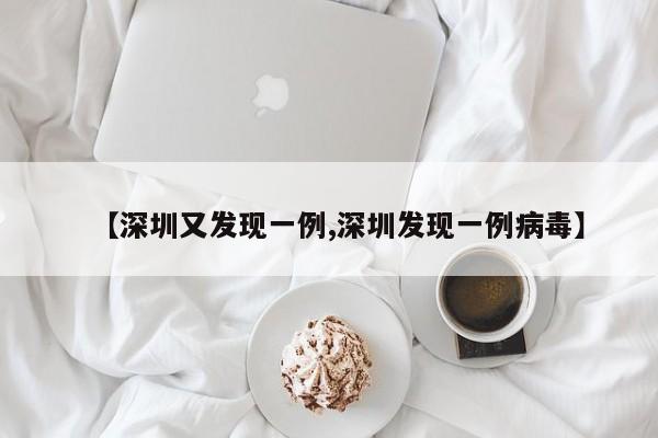 【深圳又发现一例,深圳发现一例病毒】