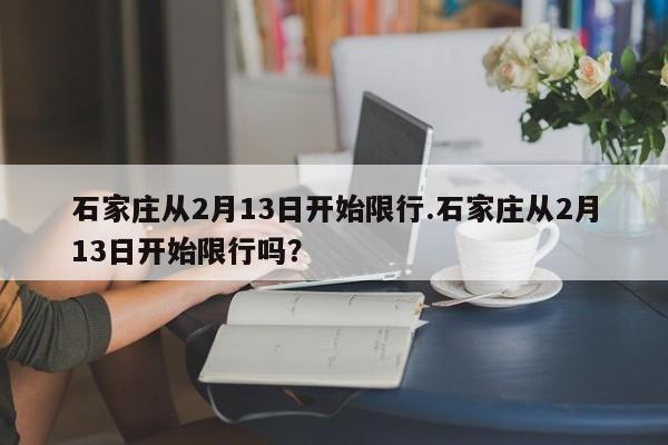 石家庄从2月13日开始限行.石家庄从2月13日开始限行吗?