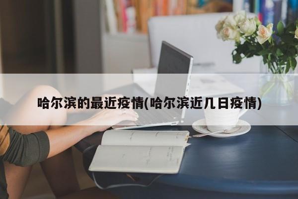 哈尔滨的最近疫情(哈尔滨近几日疫情)