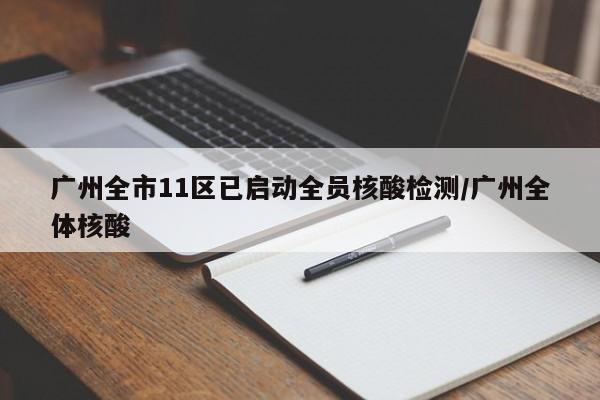 广州全市11区已启动全员核酸检测/广州全体核酸