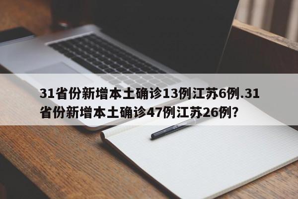 31省份新增本土确诊13例江苏6例.31省份新增本土确诊47例江苏26例?