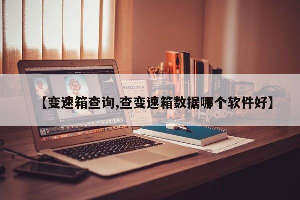 【变速箱查询,查变速箱数据哪个软件好】