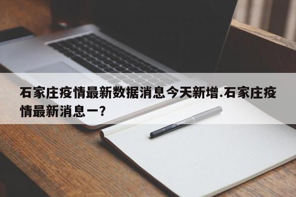 石家庄疫情最新数据消息今天新增.石家庄疫情最新消息一?
