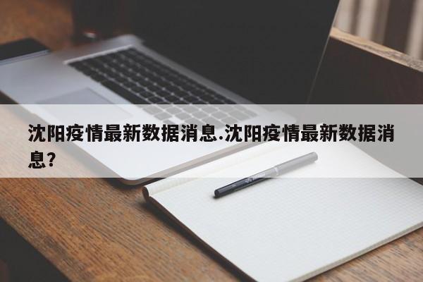 沈阳疫情最新数据消息.沈阳疫情最新数据消息?