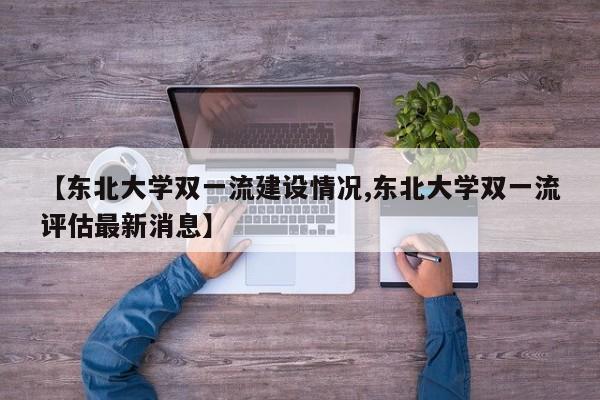 【东北大学双一流建设情况,东北大学双一流评估最新消息】