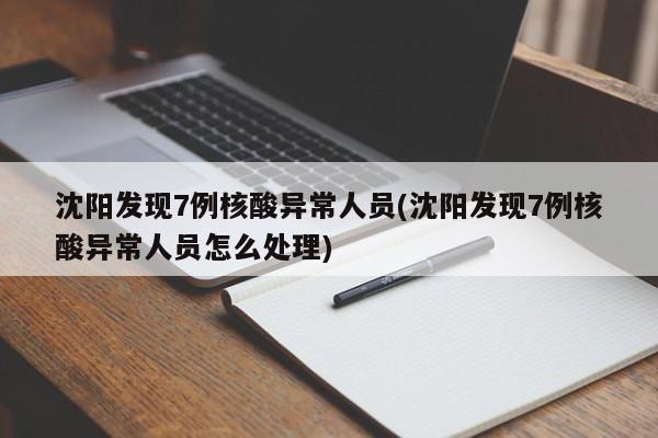 沈阳发现7例核酸异常人员(沈阳发现7例核酸异常人员怎么处理)