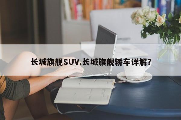 长城旗舰SUV.长城旗舰轿车详解?