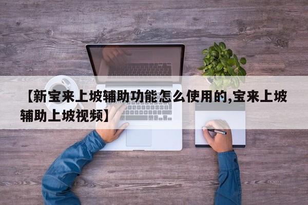 【新宝来上坡辅助功能怎么使用的,宝来上坡辅助上坡视频】